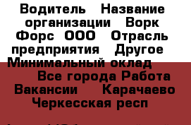 Водитель › Название организации ­ Ворк Форс, ООО › Отрасль предприятия ­ Другое › Минимальный оклад ­ 43 000 - Все города Работа » Вакансии   . Карачаево-Черкесская респ.